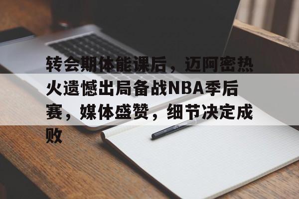 包含转会期体能课后，迈阿密热火遗憾出局备战NBA季后赛，媒体盛赞，细节决定成败的词条-爱游戏